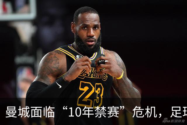 曼城面临“10年禁赛”危机，足球界的巨人也有软肋！
